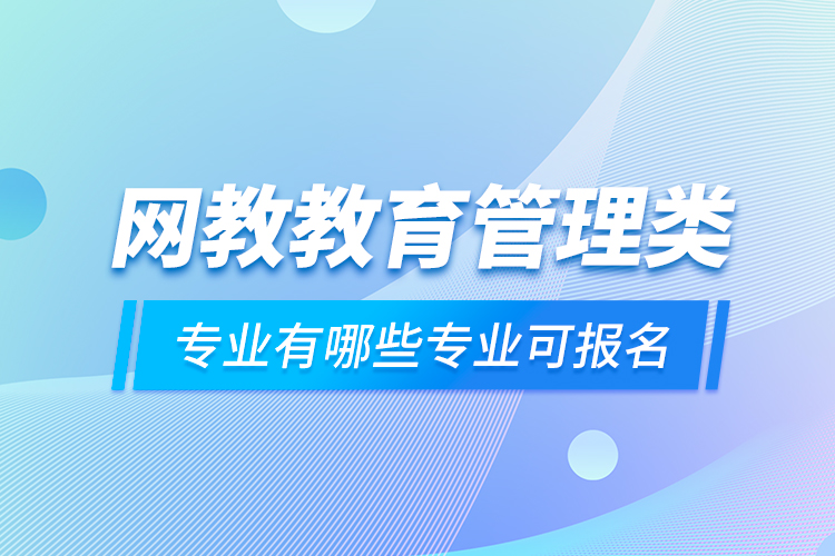 網(wǎng)教教育管理類專業(yè)有哪些專業(yè)可報(bào)名