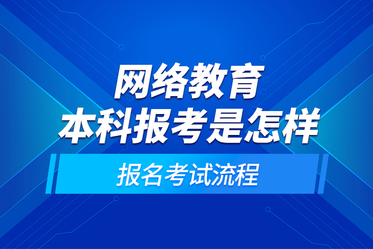 網絡教育本科報考是怎樣的報名考試流程