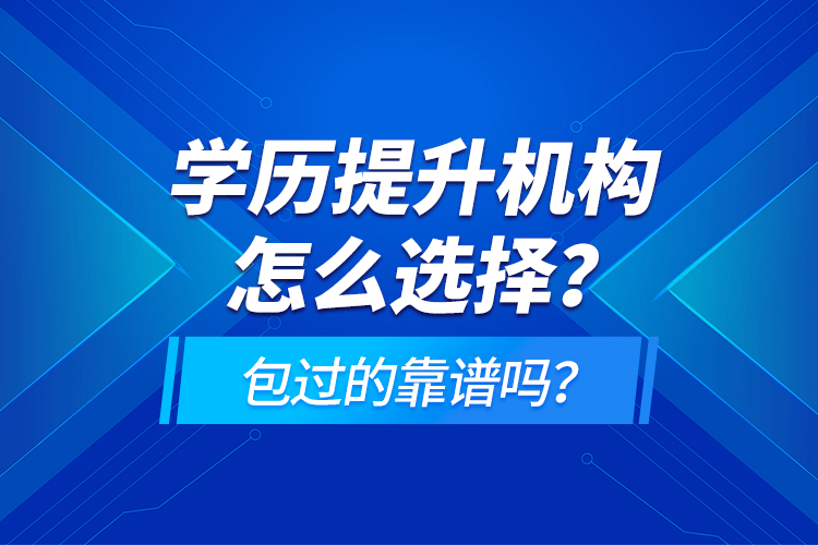 學(xué)歷提升機(jī)構(gòu)怎么選擇？包過的靠譜嗎？