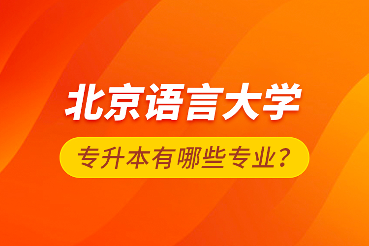 北京語言大學專升本有哪些專業(yè)？