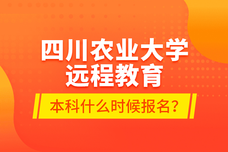 四川農(nóng)業(yè)大學(xué)遠(yuǎn)程教育本科什么時(shí)候報(bào)名？