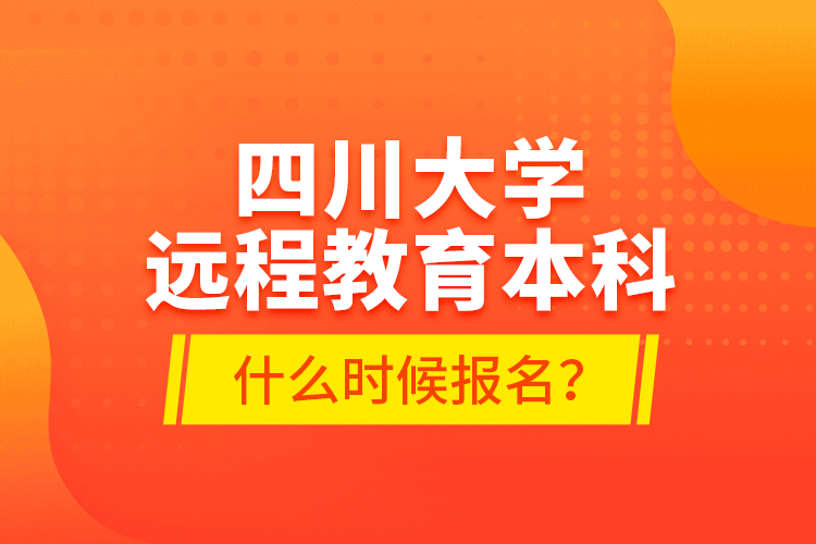 四川大學(xué)遠(yuǎn)程教育本科什么時(shí)候報(bào)名？