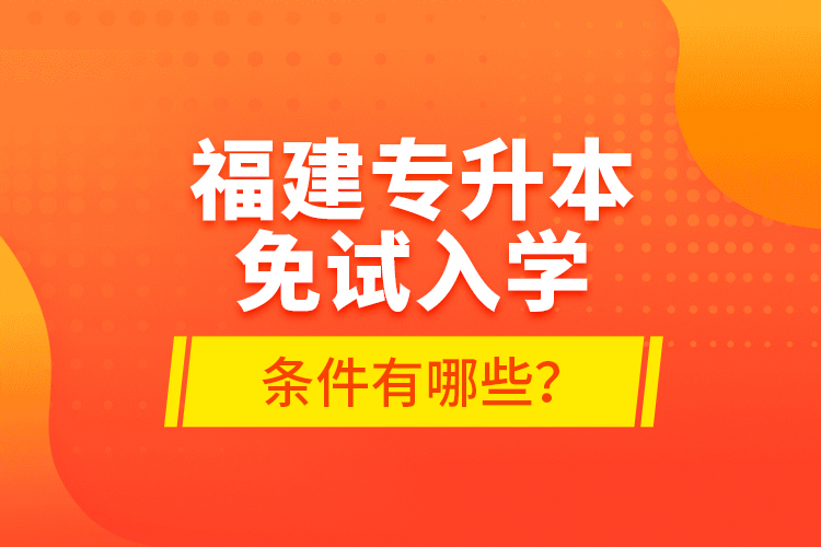 福建專升本免試入學(xué)條件有哪些？