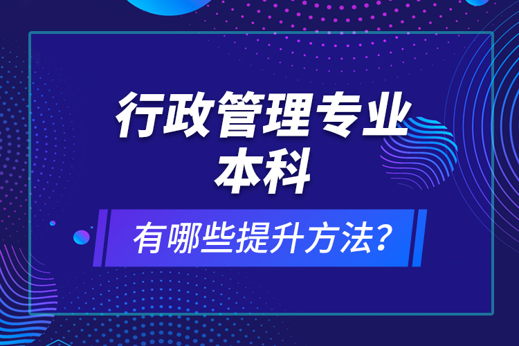 行政管理專(zhuān)業(yè)本科有哪些提升方法？