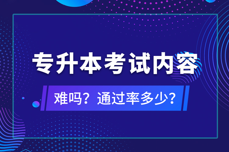 專升本考試內(nèi)容難嗎？通過(guò)率多少？