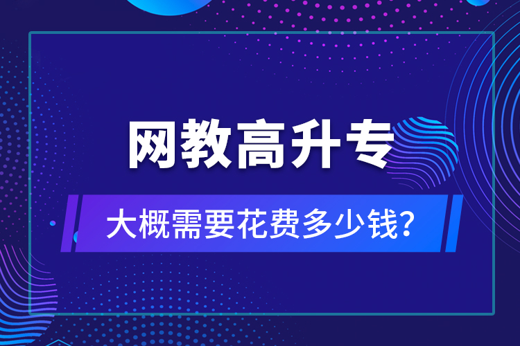 網(wǎng)教高升專大概需要花費(fèi)多少錢？