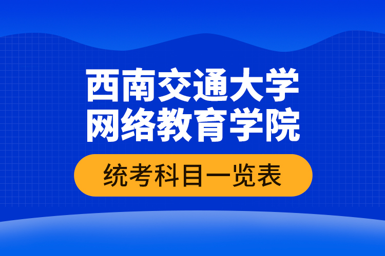 西南交通大學網(wǎng)絡教育學院統(tǒng)考科目一覽表