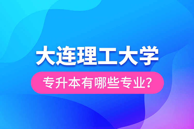 大連理工大學(xué)專升本有哪些專業(yè)？