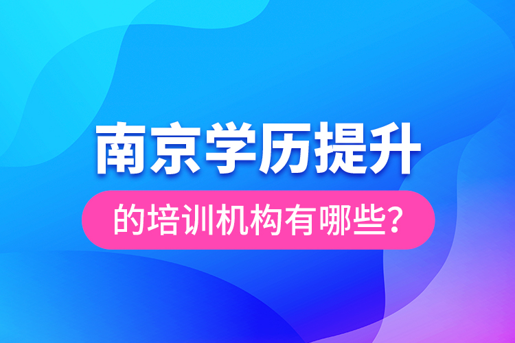 南京學(xué)歷提升的培訓(xùn)機(jī)構(gòu)有哪些？