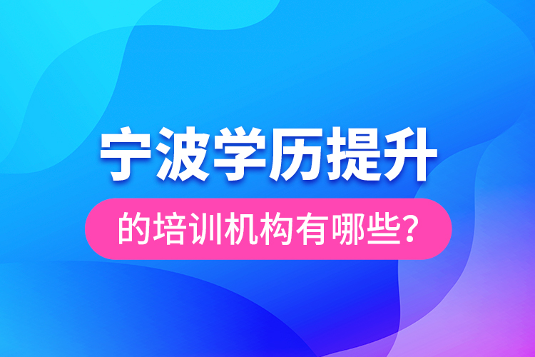 寧波學歷提升的培訓(xùn)機構(gòu)有哪些？