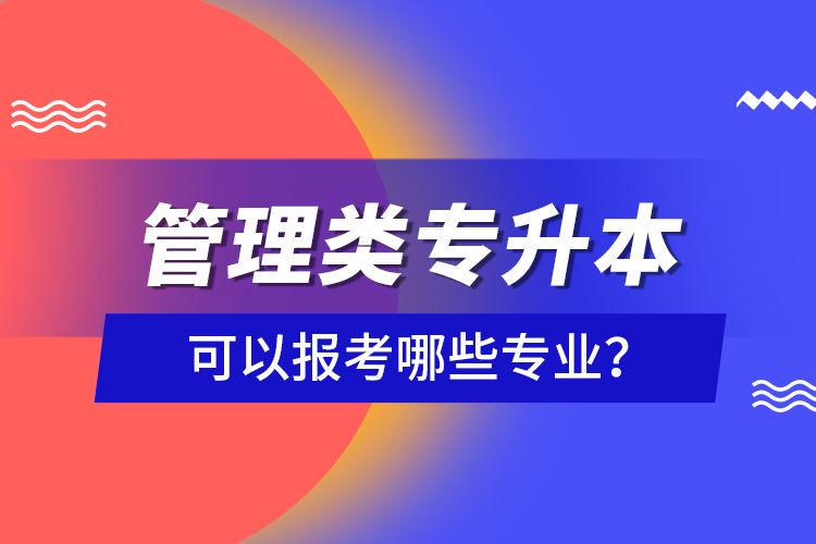 管理類專升本可以報(bào)考哪些專業(yè)？