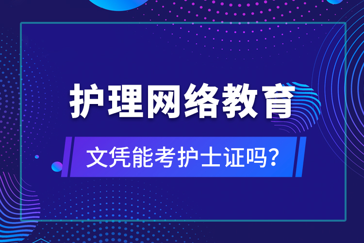 護(hù)理網(wǎng)絡(luò)教育文憑能考護(hù)士證嗎？