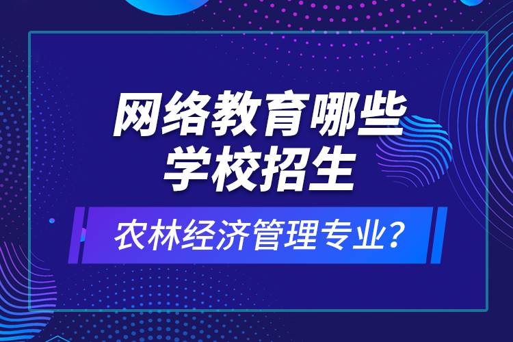 網(wǎng)絡(luò)教育哪些學(xué)校招生農(nóng)林經(jīng)濟(jì)管理專業(yè)？