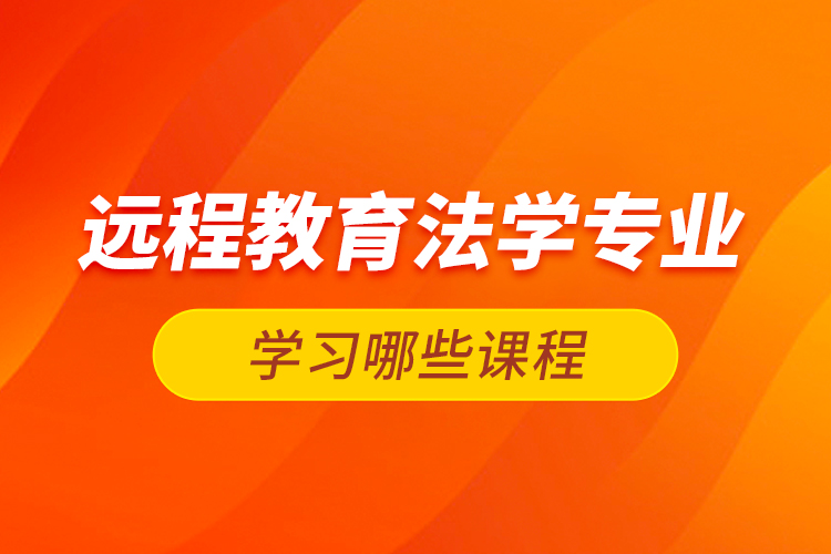 遠程教育法學專業(yè)學習哪些課程