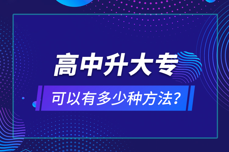 高中升大?？梢杂卸嗌俜N方法？