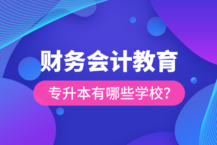 財務會計教育專升本有哪些學校？