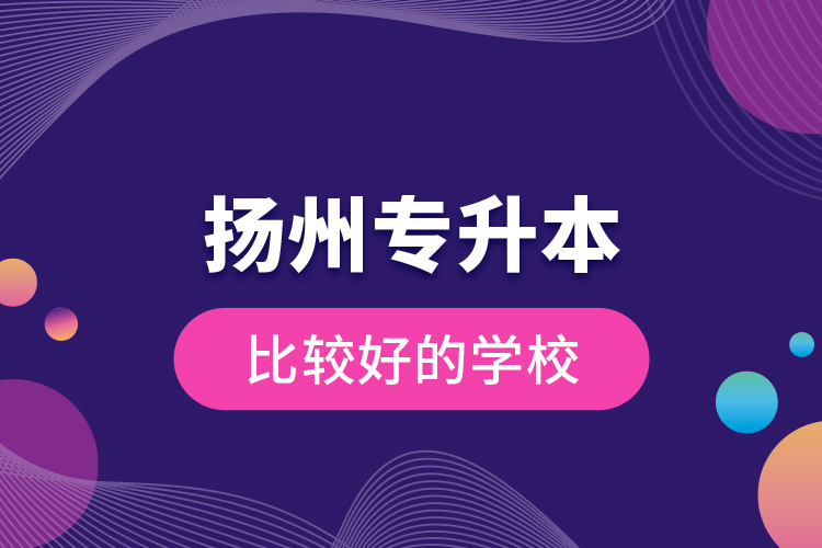 揚(yáng)州專升本比較好的學(xué)校