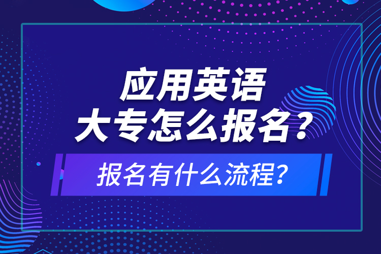 應(yīng)用英語大專怎么報(bào)名？報(bào)名有什么流程？