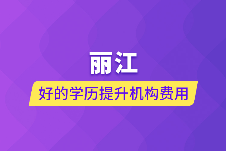 麗江好的學(xué)歷提升機構(gòu)費用