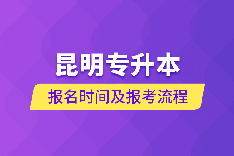 昆明專升本報(bào)名時(shí)間及報(bào)考流程