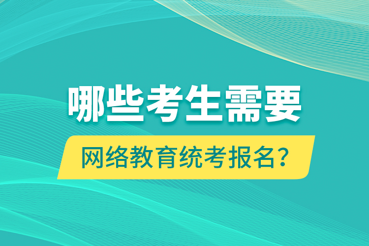 哪些考生需要網(wǎng)絡(luò)教育統(tǒng)考報(bào)名？