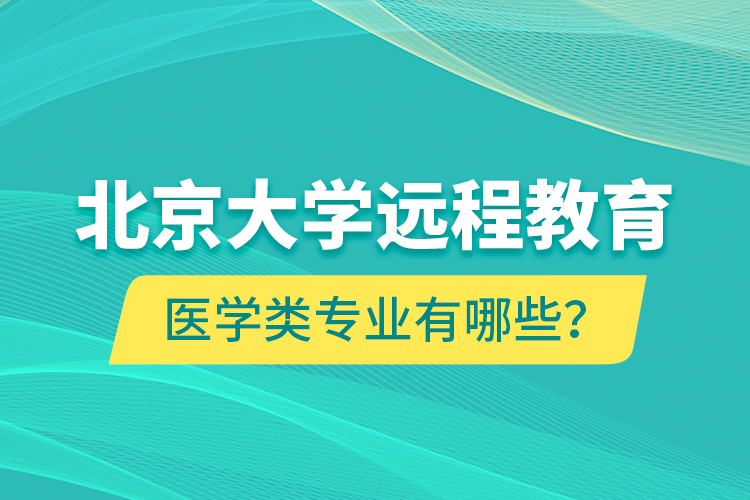 北京大學(xué)遠(yuǎn)程教育醫(yī)學(xué)類專業(yè)有哪些？