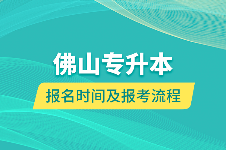 佛山專升本報(bào)名時(shí)間及報(bào)考流程