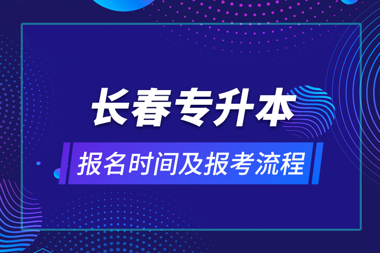 長(zhǎng)春專(zhuān)升本報(bào)名時(shí)間及報(bào)考流程