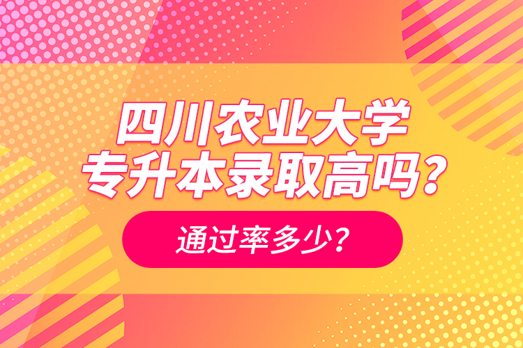 四川農(nóng)業(yè)大學(xué)專升本錄取高嗎？通過率多少？