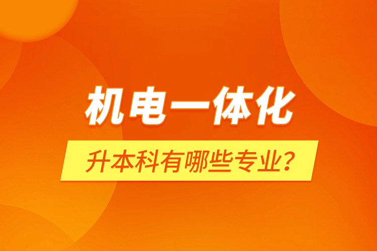 機(jī)電一體化升本科有哪些專業(yè)？