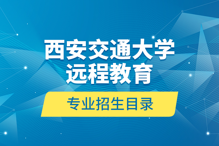 西安交通大學(xué)遠(yuǎn)程教育專業(yè)招生目錄