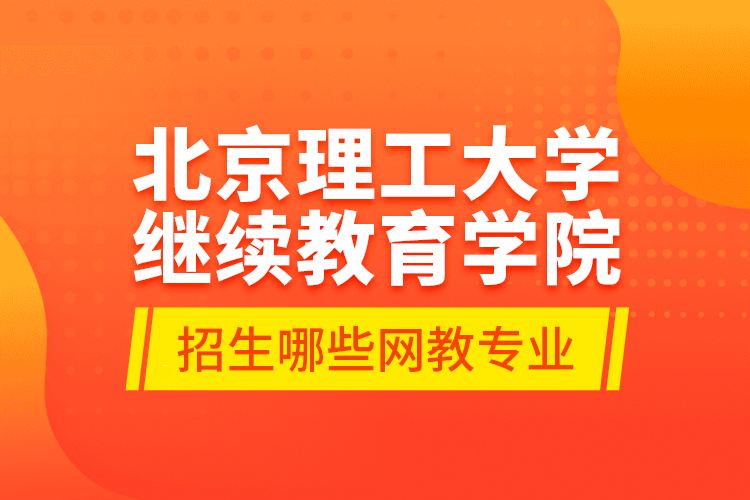 北京理工大學(xué)繼續(xù)教育學(xué)院招生哪些網(wǎng)教專業(yè)