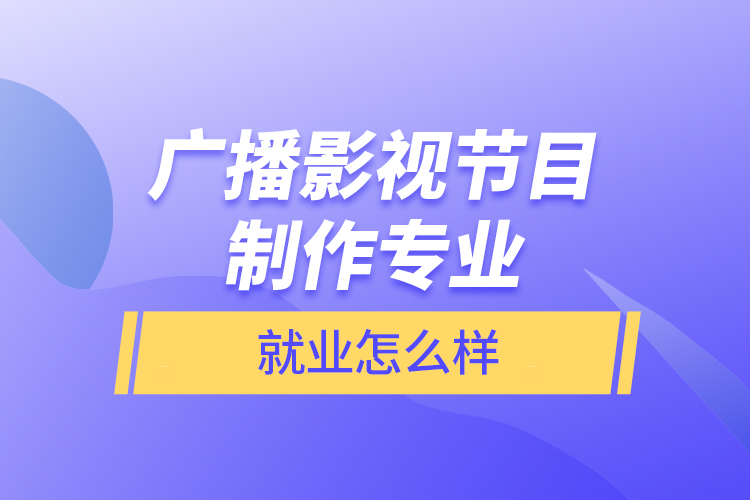 廣播影視節(jié)目制作專業(yè)就業(yè)怎么樣