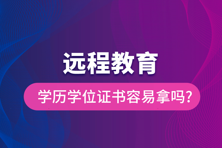 遠程教育學(xué)歷學(xué)位證書容易拿嗎?