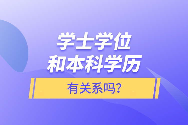 學士學位和本科學歷有關(guān)系嗎？