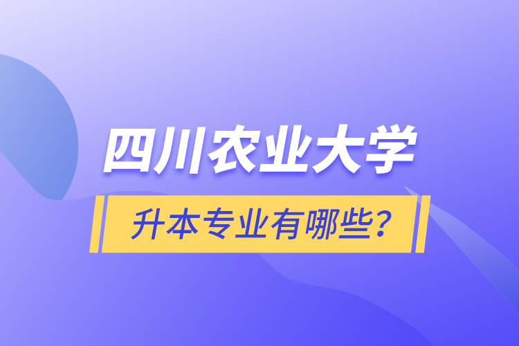 四川農(nóng)業(yè)大學(xué)升本專業(yè)有哪些？