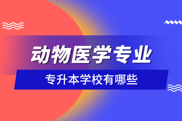 動物醫(yī)學專業(yè)專升本學校有哪些