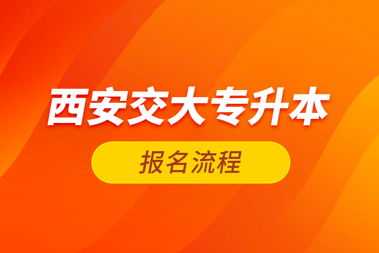 西安交大專升本報(bào)名流程