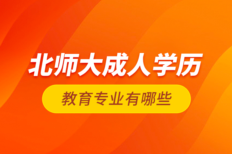 北師大成人學(xué)歷教育專業(yè)有哪些