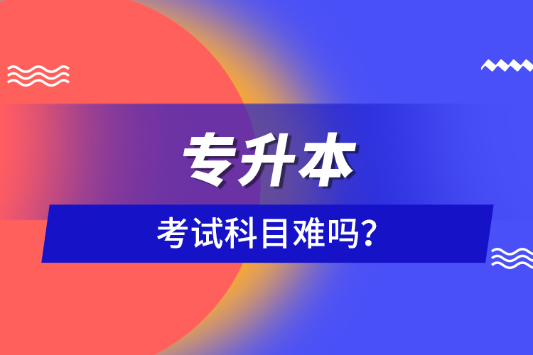 專升本考試科目難嗎？