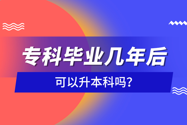 ?？飘厴I(yè)幾年后可以升本科嗎？