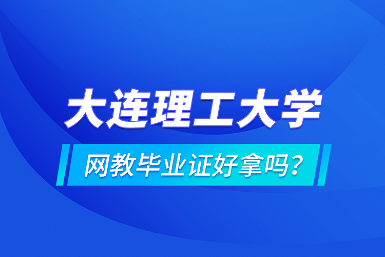 大連理工大學(xué)網(wǎng)教畢業(yè)證好拿嗎？