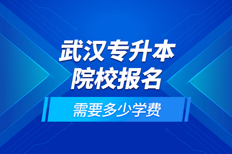 武漢專升本院校報名需要多少學費