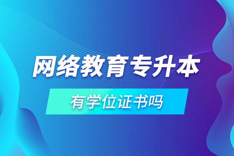 網(wǎng)絡教育專升本有學位證書嗎