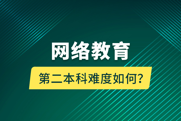 網(wǎng)絡(luò)教育第二本科難度如何？