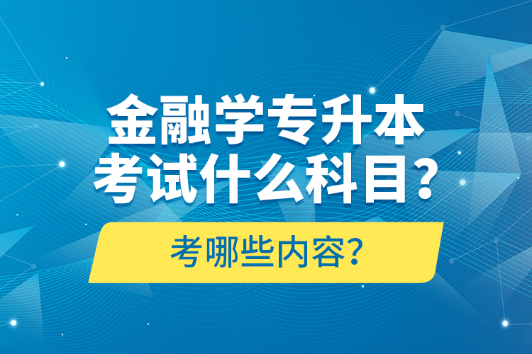 金融學(xué)專升本考試什么科目？考哪些內(nèi)容？