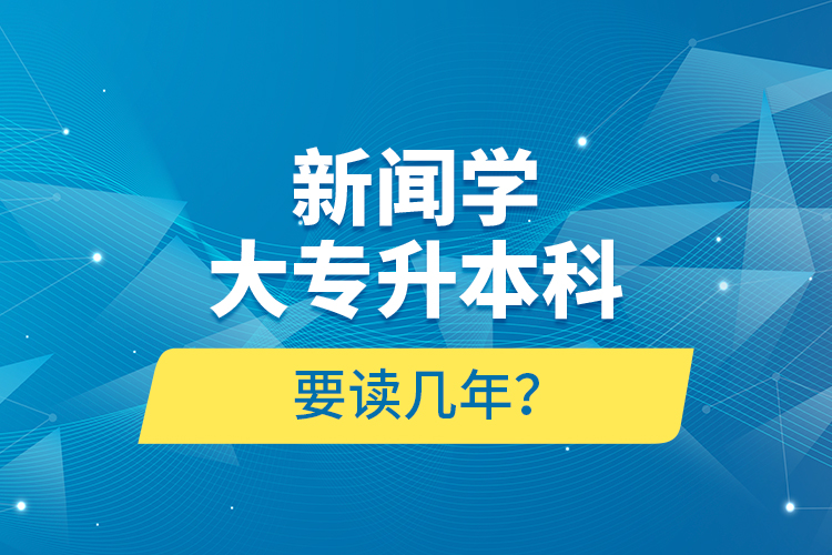 新聞學(xué)大專升本科要讀幾年？