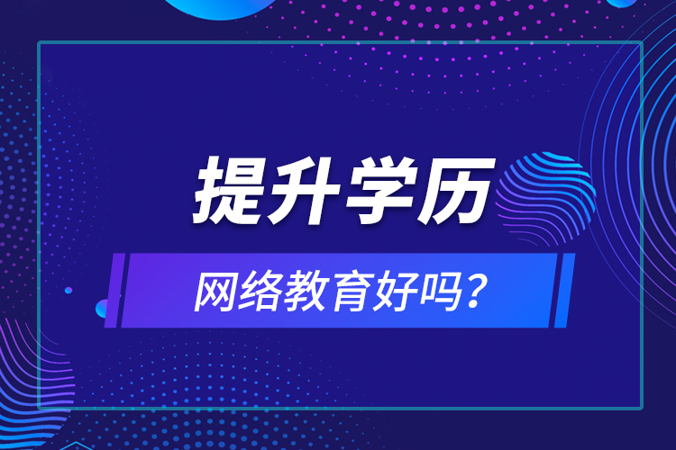 提升學(xué)歷網(wǎng)絡(luò)教育好嗎？