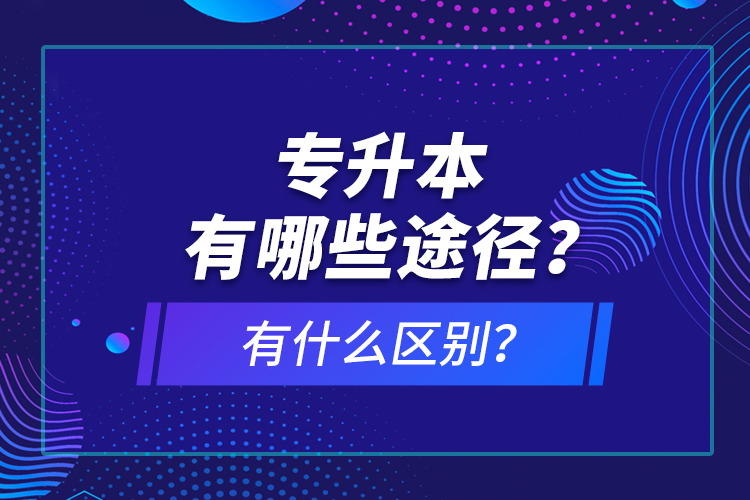 專升本有哪些途徑？有什么區(qū)別？