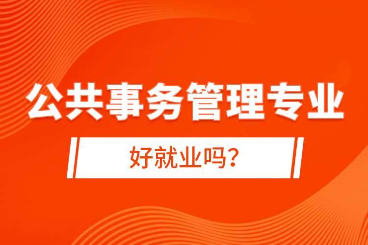 公共事務管理專業(yè)好就業(yè)嗎？